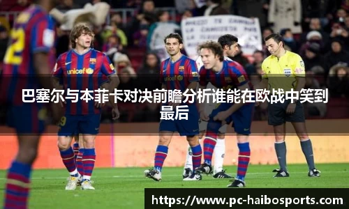 巴塞尔与本菲卡对决前瞻分析谁能在欧战中笑到最后